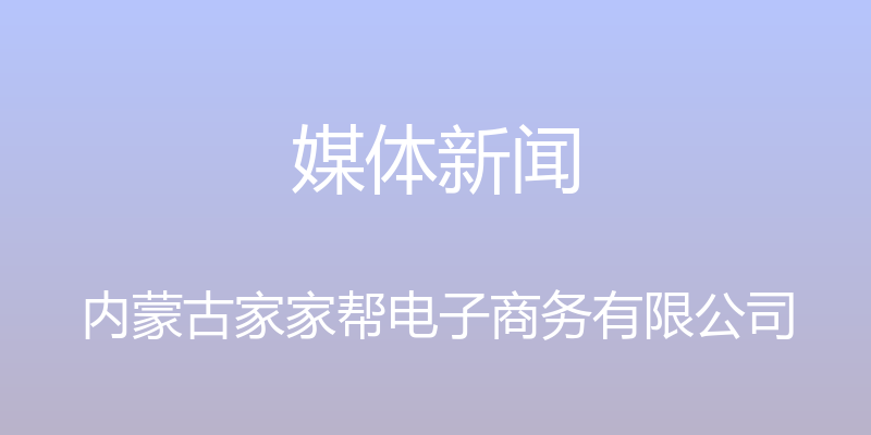 媒体新闻 - 内蒙古家家帮电子商务有限公司