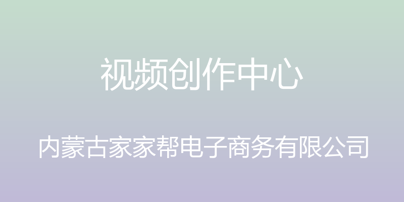 视频创作中心 - 内蒙古家家帮电子商务有限公司