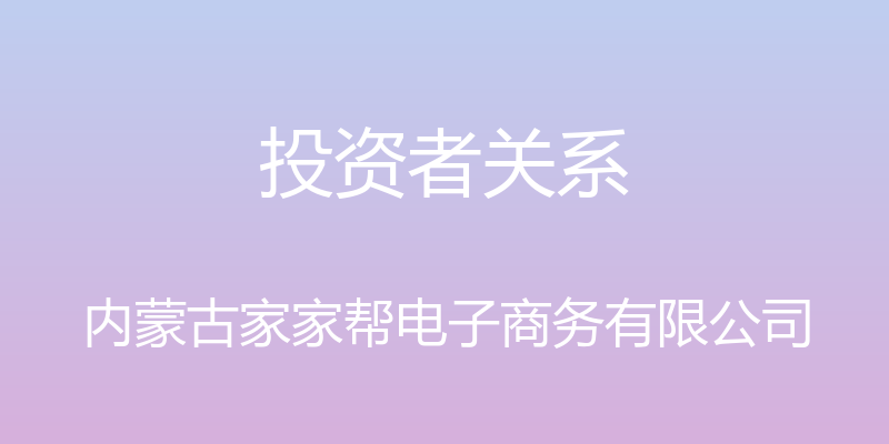 投资者关系 - 内蒙古家家帮电子商务有限公司