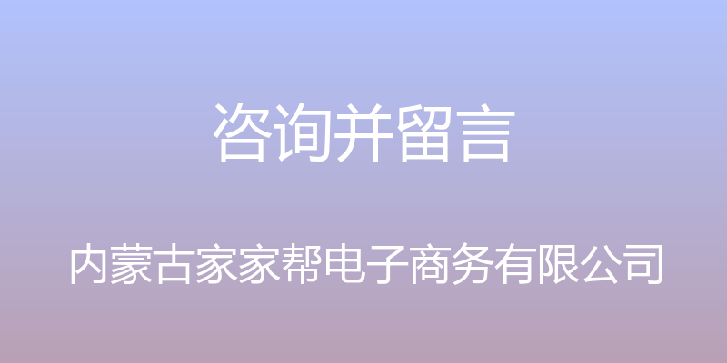 咨询并留言 - 内蒙古家家帮电子商务有限公司