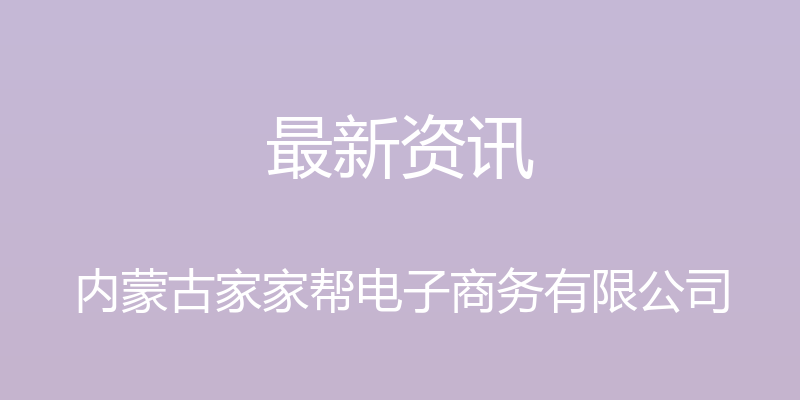 最新资讯 - 内蒙古家家帮电子商务有限公司